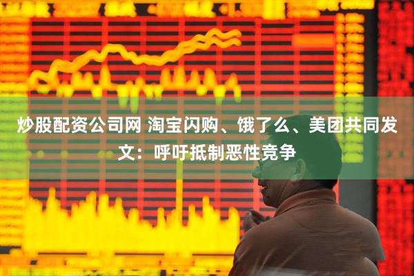 炒股配资公司网 淘宝闪购、饿了么、美团共同发文：呼吁抵制恶性竞争