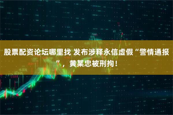 股票配资论坛哪里找 发布涉释永信虚假“警情通报”，黄某忠被刑拘！