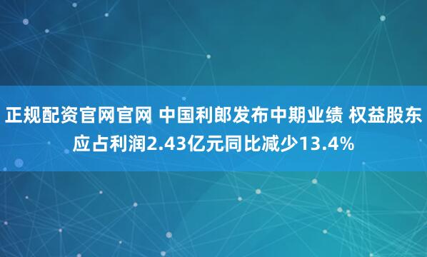 正规配资官网官网 中国利郎发布中期业绩 权益股东应占利润2.43亿元同比减少13.4%