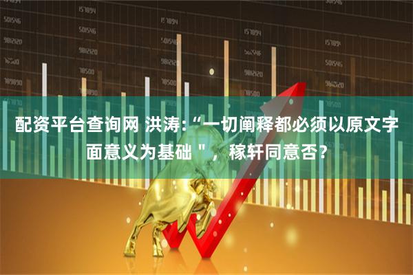 配资平台查询网 洪涛:“一切阐释都必须以原文字面意义为基础＂，稼轩同意否？