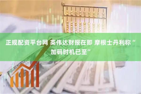 正规配资平台网 英伟达财报在即 摩根士丹利称“加码时机已至”