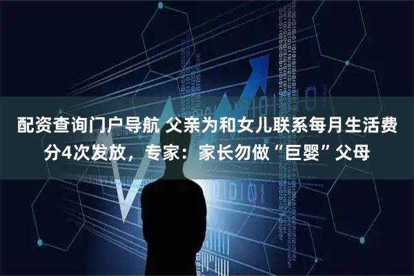 配资查询门户导航 父亲为和女儿联系每月生活费分4次发放，专家：家长勿做“巨婴”父母